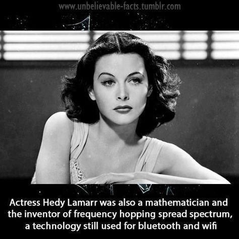 Did you know? Hedy Lemarr, an actress who was regularly described as the "most beautiful woman in Europe", was also a mathematician and inventor. She was the inventor of the Frequency Hopping Spread Spectrum, used in your bluetooth and wifi. Read more about Hedy http://www.women-inventors.com/Hedy-Lammar.asp  Credit Unbelievable facts Hedi Lamarr, Female Mathematicians, Klasik Hollywood, Stars D'hollywood, Hedy Lamarr, Jane Russell, Fritz Lang, Ian Mckellen, Mata Hari