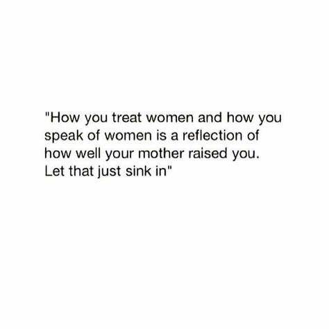 How you treat women and how you speak of women is a reflection of how well your mother raised you! LB Raise Quotes, Sink In, Amazing Quotes, Womens Rights, Relatable Quotes, Woman Quotes, Relationship Quotes, Best Quotes, A Woman