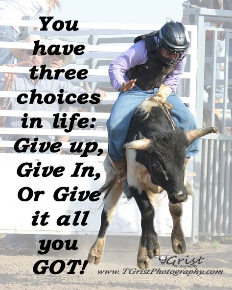 You have three choices in life: Give up, Give in, or Give it all you GOT!  #quotes #sayings #inspiration #Encouragement #Rodeo #steerriding A Bull, Bull Riding, The Back, A Man, Cowboy, Quotes