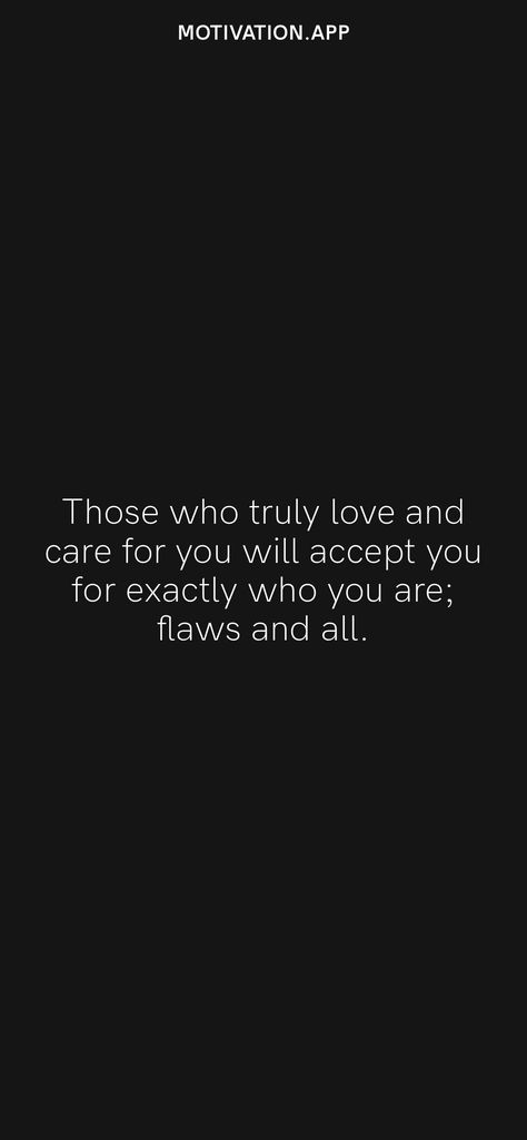 Those who truly love and care for you will accept you for exactly who you are; flaws and all. From the Motivation app: https://motivation.app/download Truly Love You Quotes, Love Those Who Love You Quotes, Flaws Quotes, I Am Quotes, Motivation App, Deep Quotes About Love, Quotes To Remember, If You Love Someone, Flaws And All