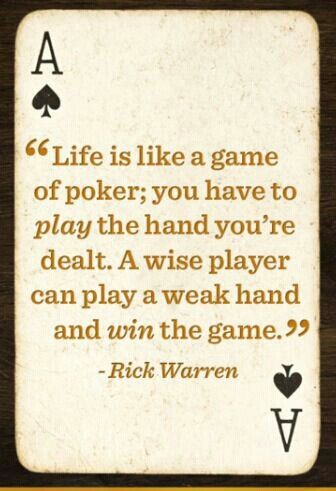 Life is like a game of poker; you have to play the hand you're dealt.  A wise player can play a weak hand and win the game. Poker Quotes, Casino Roulette, Jack O'connell, Rick Warren, Gambling Quotes, Gambling Party, Gambling Humor, Casino Night, Casino Royale