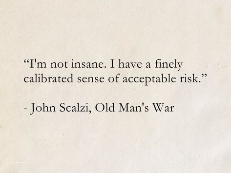 “I'm not insane. I have a finely calibrated sense of acceptable risk.�” - John Scalzi, Old Man's War #quotes #ScienceFiction #SciFi #SpaceOpera #books #JohnScalzi #OldMansWar Funny Literature Quotes, Old Literature Quotes, Haze Quotes, Old Book Quotes, Recluse Quotes, Old Men Quotes, Quotes About Risk, Best Literary Quotes, Old Man Quotes