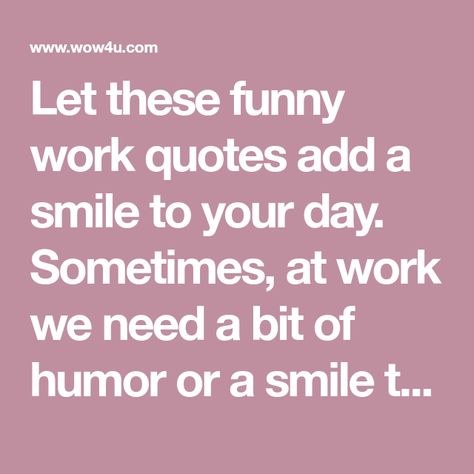 Let these funny work quotes add a smile to your day. Sometimes, at work we need a bit of humor or a smile to relieve the stress and demands of the workplace. Workplace Quotes Positive Humor, Boss To Employee Quotes, Stressful Day At Work Humor, Funny Reflections For Work, Quote Of The Day Workplace, Funny Employee Quotes, Work Sayings Funny Humor, Quotes For Workplace Funny, Motivational Quotes For Employees Funny