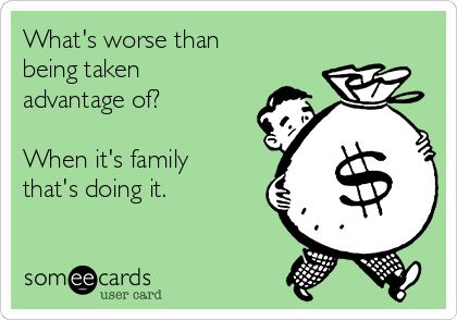 What's worse than being taken advantage of? When it's family that's doing it. | Family Ecard Taken Advantage Of Quotes, Taking Advantage Quotes, Family Betrayal, Sarcastic Jokes, Funny Family, Memes Sarcastic, Taking Advantage, Feeling Used Quotes, Family Humor