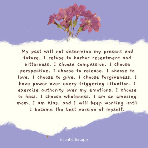 🌟 My past does not define me. 🌟 I refuse to carry the weight of resentment and bitterness. I choose love, compassion, and forgiveness. 💛 I embrace healing, wholeness, and growth. 💪 I am an amazing mom, and I will keep striving to become the best version of myself—one step, one choice at a time.  ✨ I have the power to rise above. I have the authority over my emotions. I choose peace. I choose me. 💖  #HealingJourney #SelfGrowth #Forgiveness #PowerWithin #EmotionalHealing #ChooseLove My Past Does Not Define Me, I Choose Peace, I Choose Love, I Choose Me, Choose Peace, I Have The Power, The Best Version Of Myself, Best Version Of Myself, My Emotions