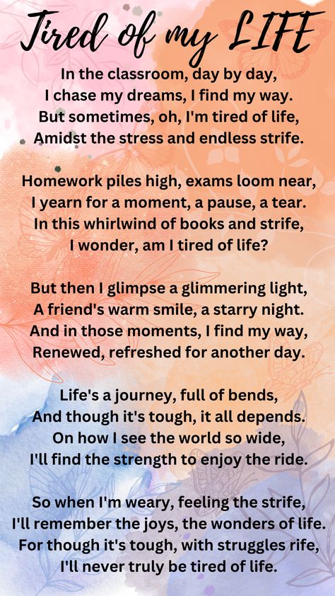 This poem describes the daily challenges and stresses of student life, where the workload and exams can make the speaker feel tired of life. However, they find solace in small moments of joy and friendship, which renew their spirits and help them appreciate life's wonders. The poem encourages focusing on these positive aspects to find the strength to persevere through life's difficulties and not truly tire of it. Poem On Student Life, Motivational Poems For Students, Poems For Students, Motivational Poems, Positive Aspects, Family Poems, Poems About Life, Motivational Videos For Success, Moral Values