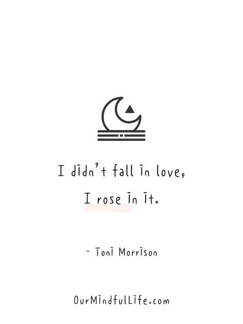 I didn't fall in love, I rose in it. - Toni Morrison words of wisdom and quotes to live by - OurMindfulLife.com Love For Roses Quotes, Love And Roses Quotes, Rose And Love Quotes, Quotes For Roses, Big Love Quotes, Quotes About Roses And Love, I Choose You Quotes For Him, Choose Love Quotes, Subtle Love Quotes