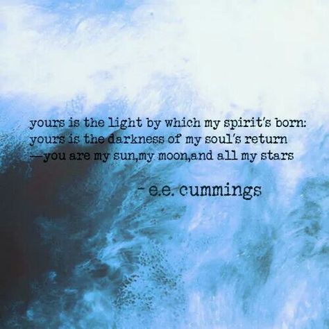 Yours is the light by which my spirit's born: yours is the darkness of my soul's return - you are my sun, my moon, and all my stars.   ee cummings Ee Cummings, E E Cummings, Lost In Thought, My Star, American Poets, Words Matter, Lovey Dovey, Hopeless Romantic, A Quote