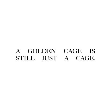 A Golden Cage Is Still A Cage, Golden Cage Quote, Caged Quotes, Gilded Cage Aesthetic, Golden Cage Aesthetic, Caged Bird Aesthetic, Caged Aesthetic, Arranged Marriage Quotes, Cage Quotes