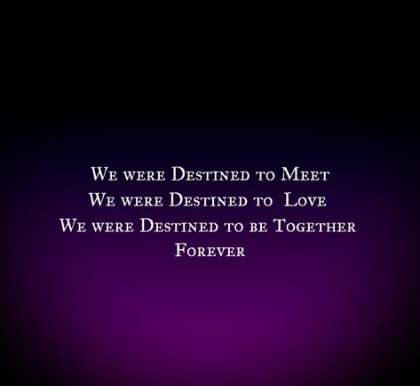 We were Destined to Meet 
We were Destined to Love 
We were Destined to be Together 
Forever 


Love Quotes 
Relationship Goals Quotes 
Couple Goals Quotes 
Twinflame Quotes 
Soulmates Love Quotes 
Deep Feelings 
TrueLove 
Deep Love 
Forever Love 
Eternal love 
Bliss 
Past life lovers 
Divine Lovers 
My Home My Heart 
My World 
My Today My Tomorrow 
My Present My Future 
My Happiness 
My Beloved 
My Life My Love 
Mature Love
I Need You
I Want You
I Like You
I Love You Quotes We Are Destined To Be Together, Destined Lovers Aesthetic, 1st Meeting Love Quotes, Past Life Love Quotes, Past Life Lovers Quotes, Twinflames Quotes, Past Life Lovers, Love Quotes Deep Feelings, Quotes Soulmates