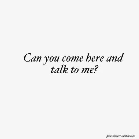 Can You Come Here? I Just Wanna Hear Your Voice, Talk To Me Quotes Relationships, Please Come Back To Me Quotes, Need To Talk To You, You Can Talk To Me Quotes, Wanna Talk To You Quotes, You Can Talk To Me, Just Talk To Me Quotes, I Wanna Talk To You Quotes