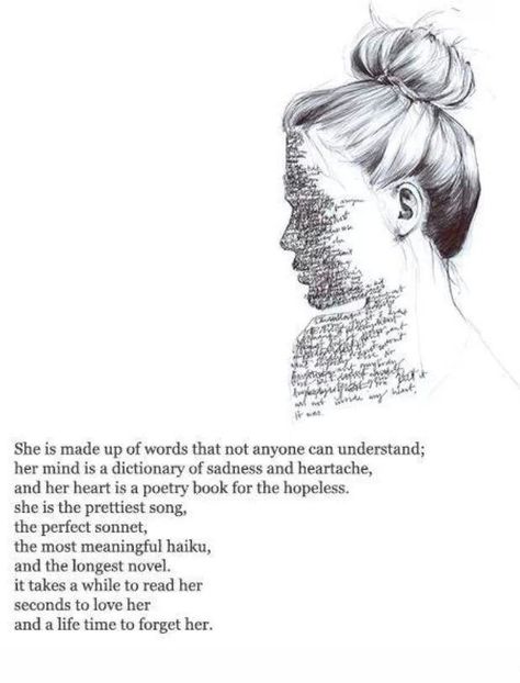She is made up of words that none can understand; her mind is a dictionary of sadness and heartache, and her heart is a poetry book for the hopeless. She is the prettiest song, the perfect moment, the most beautiful haiku, and the longest novel. It takes a while to read her. Seconds to love her, and a lifetime to forget her. No Ordinary Girl, Behind Blue Eyes, Infj Personality, Personality Type, Poem Quotes, Intp, V Day, Empath, Infp