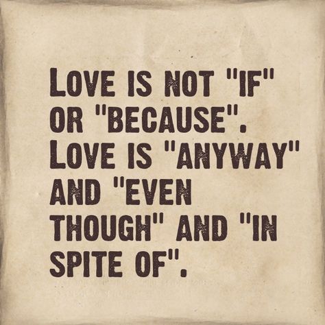 Love is not if or because. Love is anyway, even though, and in spite of. Love is not conditional. It just is. No matter. Words Love, Love Is Not, Piece Of Paper, A Quote, Love And Marriage, The Words, Great Quotes, Beautiful Words, Relationship Quotes