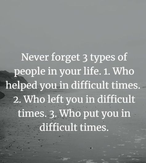 Never forget 3 types of people in your life:  1-those who HELPED you in difficult times 2-those who LEFT you in difficult times 3-those who PUT you in difficult times Life Struggles Quotes Hard Times, Life Gets Hard Quotes, Life Struggle Quotes, Left Quotes, Difficult Relationship Quotes, Difficult Times Quotes, Good Times Quotes, Hard Times Quotes, Struggle Quotes