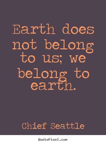 Earth does not belong to us, we belong to earth. Chief Seattle Save Nature Quotes, Belonging Quotes, Seattle Pictures, Eco Quotes, Earth Day Quotes, Environmental Quotes, Environment Quotes, Earth Quotes, Chief Seattle