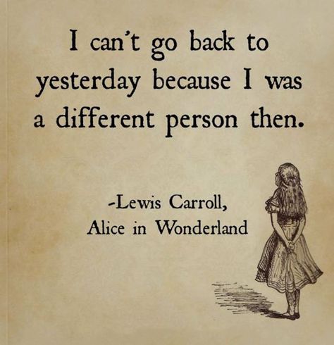 I can't go back to yesterday as I was a different person then... Alice Alice And Wonderland Quotes, Wonderland Quotes, Best Inspirational Quotes, Disney Quotes, Beatrix Potter, Quotable Quotes, The Words, Great Quotes, Book Quotes