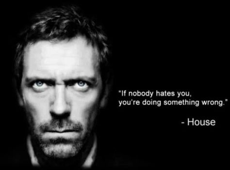 If nobody hates you, you are doing something wrong - house Dr House Quotes, House Md Quotes, Dc House, Gregory House, Sean Leonard, House Quotes, Life Sayings, Hugh Laurie, House Md