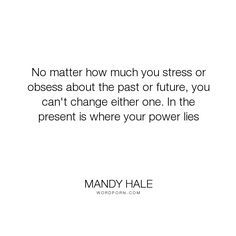 Quotes About The Present, Being In The Present Moment Quotes, Forgetting The Past Quotes, Past And Future Quotes, Present Moment Quotes, Forget The Past Quotes, Mandy Hale Quotes, Be Present Quotes, Mandy Hale