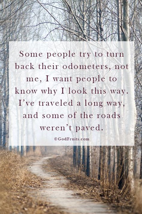 "Some people try to turn back their odometers. Not me; I want people to know why I look this way.  I've traveled a long way, and some of the roads weren't paved." Citation Nature, Skins Quotes, Aging Quotes, Life Quotes Love, Dirt Road, Trendy Quotes, Nature Quotes, New Quotes, Quotable Quotes