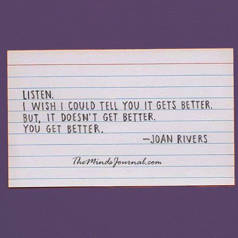 It doesn't get better, you get better - https://themindsjournal.com/it-doesnt-get-better-you-get-better/ Get Better Quotes, Better Quotes, Joan Rivers, It Gets Better, Quotable Quotes, Infp, Get Better, Note To Self, Pretty Words