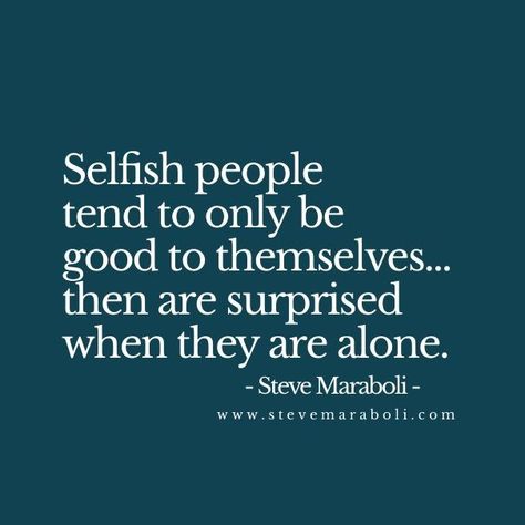 Selfish people tend to only be good to themselves… then are surprised when they are alone. - Steve Maraboli For more quotes and inspirations: http://www.lifehack.org/articles/communication/selfish-people-tend-only-good-themselves-then.html?ref=ppt10 #selfishpeoplequotes Selfish People Quotes, Selfish Quotes, Selfish People, People Quotes, A Quote, Great Quotes, Inspirational Words, Cool Words, Words Quotes