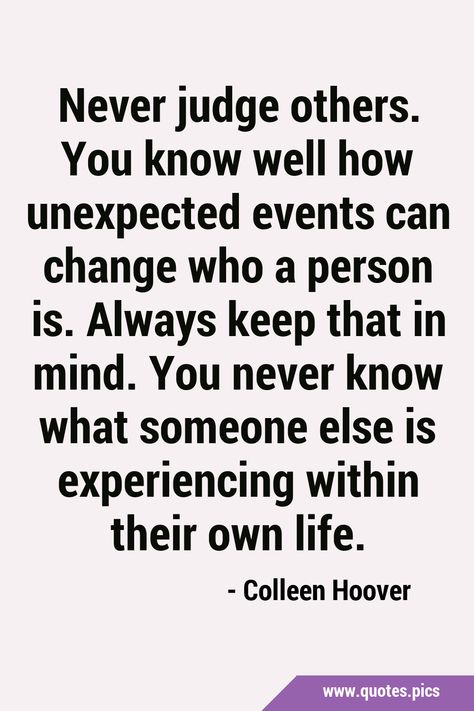 Never judge others. You know well how unexpected events can change who a person is. Always keep that in mind. You never know what someone else is experiencing within their own life. #Judgement #Life Quotes On Judgement, Makes You Stronger Quotes, Judging Others Quotes, Criticism Quotes, People Who Judge, Experience Quotes, Never Judge, Judging Others, Quotes Pics