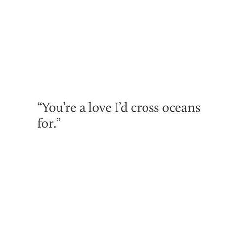 'You're a love I'd cross oceans for'. Crush Stuff, Elephant Journal, In Your Arms, Real Real, Crush Quotes, Romantic Quotes, Quotes For Him, Poetry Quotes, Cute Quotes