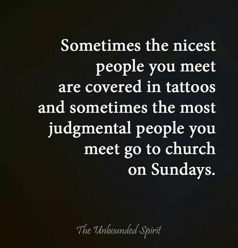 Sometimes the nicest people you meet are covered in tattoos and sometimes the most judgmental people you meet go to church on Sundays. Judgmental People Quotes, Covered In Tattoos, Judgmental People, Inspirational Words Of Wisdom, Inspirational Quotes Posters, Spirit Science, Cute Words, Lessons Learned In Life, Truth Hurts