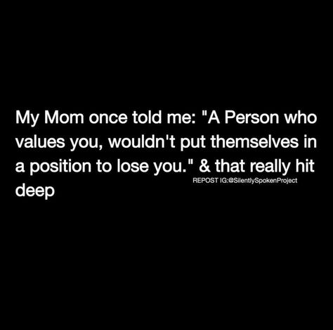 My mom once told me, "A person that values you, wouldn't put themselves in a position to lose you."and that really hit deep Wise Person, That One Friend, Heartfelt Quotes, Note To Self, Losing You, Food For Thought, My Mom, Wise Words, Tell Me