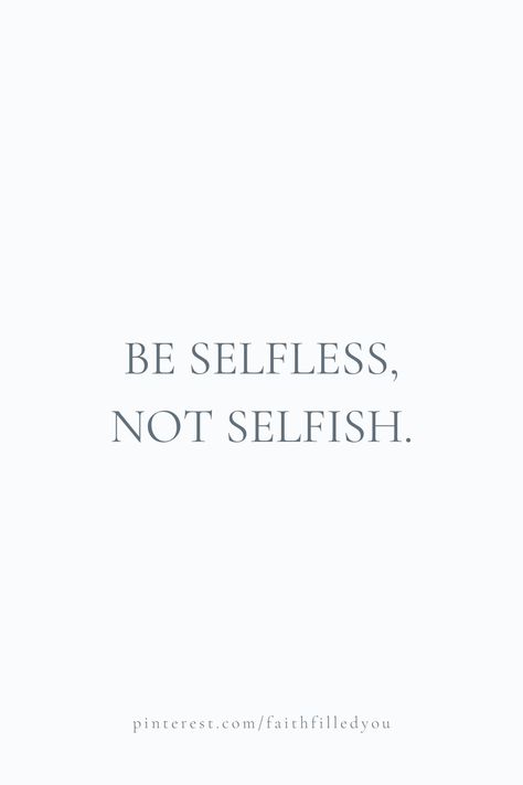 A life quote to live by that is a reminder to be selfless rather than selfish. #lifequotes #quotestoliveby #quoteoftheday #faithfilledyou Be Selfless Not Selfish Quotes, Be Selfless Quotes, Dont Be Selfish Quotes, How To Be Selfless, Being Selfless Quotes, Don't Be Selfish Quotes, Quotes About Selflessness, Selfless Aesthetic, Being Selfish Quotes