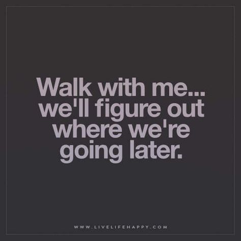 Live Life Happy: Walk with me… we’ll figure out where we’re going later. Walking Quotes, Together Quotes, Live Life Happy, A Quote, Life I, Change Your Life, I Promise, The Words, Live Life