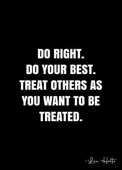 How To Treat Others Quotes, How You Treat Others Quotes, The Way You Treat Others Quote, Treat Others The Way You Want To Treated, Treat Others How You Want To Be Treated, Raising Boys To Be Men Quotes, Lou Holtz Quotes, Motivational Quotes For Kids, Lou Holtz