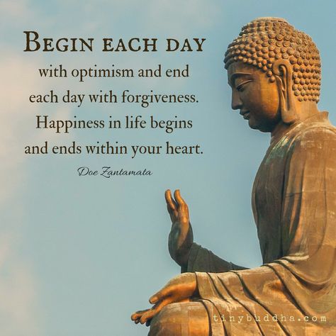 Begin each day with optimism and end each day with forgiveness. Happiness in your life begins and ends within your heart. Quote Happiness, Tiny Buddha, Buddha Quotes Inspirational, Buddhism Quote, Buddhist Quotes, Buddha Teachings, Buddha Quote, Motivation Quote, Buddha Quotes