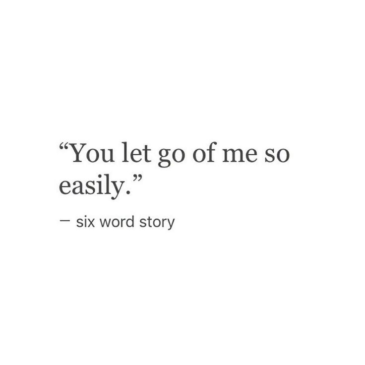 the quote you let go of me so easily six word story