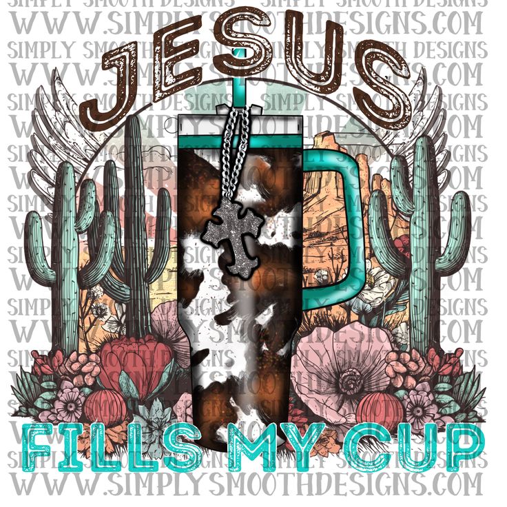 the words jesus fills my cup with cactuses and other things in front of it