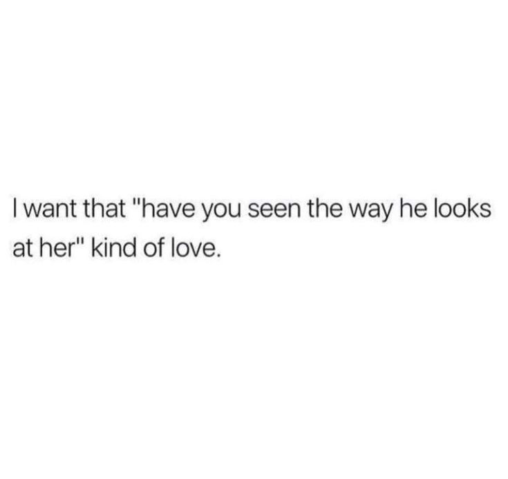 the text reads, i want that have you seen the way he looks at her kind of love