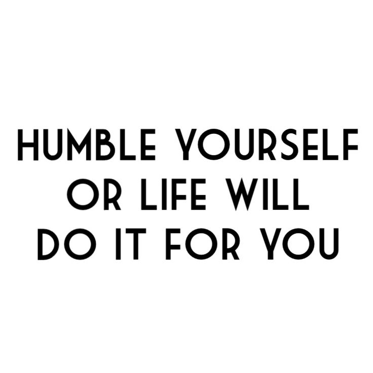 a black and white poster with the words humble yourself or life will do it for you