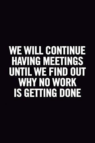 a black and white photo with the words we will continue having meetings until we find out why no work is getting done