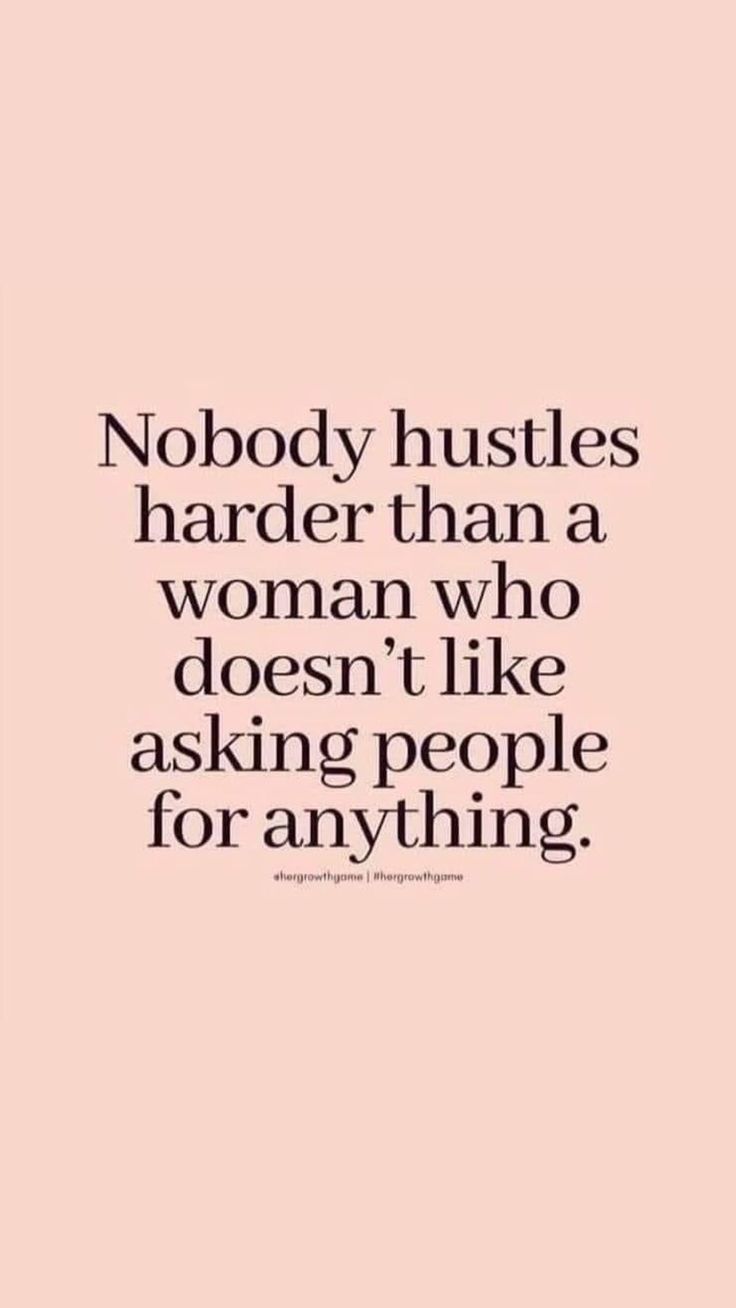 a quote that says nobody hustles harder than a woman who doesn't like asking people for anything