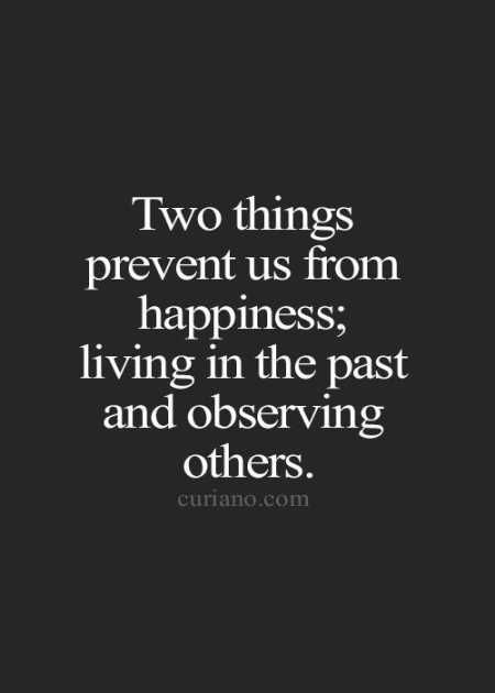 two things prevent us from happiness living in the past and observing others