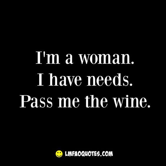 a quote that says, i'm a woman i have needs pass me the wine