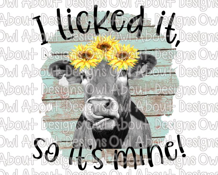 a black and white cow with sunflowers on it's head that says, i licked it so is mine