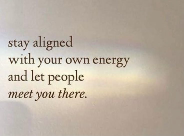 the words on the wall say, stay aligned with your own energy and let people meet you there