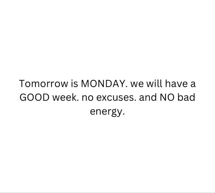 tomorrow is monday we will have a good week, no excess and no bad energy