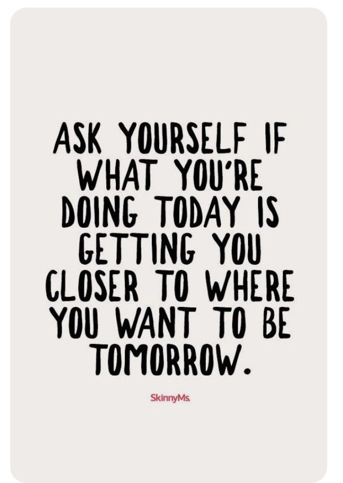 a black and white quote with the words ask yourself if what you're doing today is getting you closer to where you want to be tomorrow