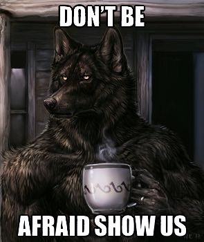 a wolf holding a cup with the caption don't be afraid show us