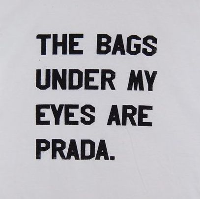 the bag under my eyes are prada written in black on a white t - shirt