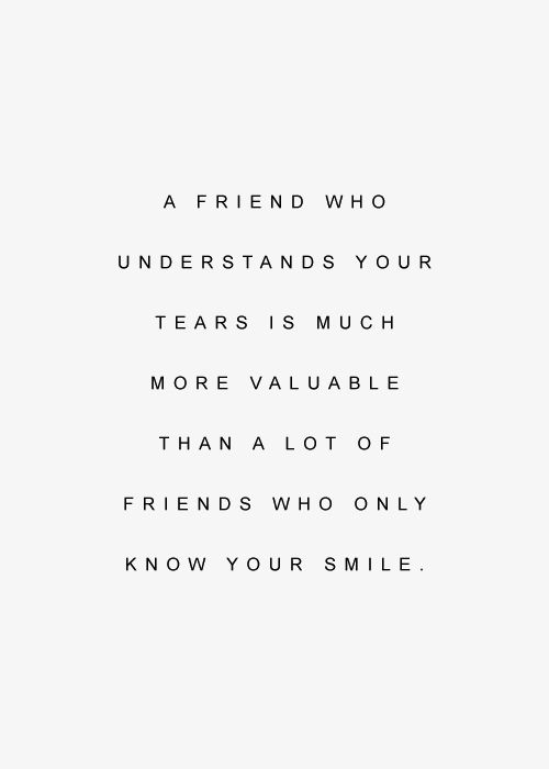 a quote that reads, a friend who understands your tears is much more valuable than a lot of friends who only know your smile