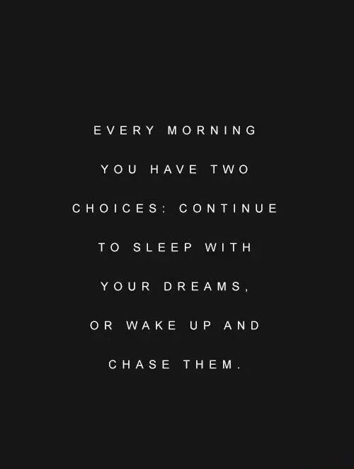 a black and white photo with the words every morning you have two choices continue to sleep with your dreams or wake up and chase them