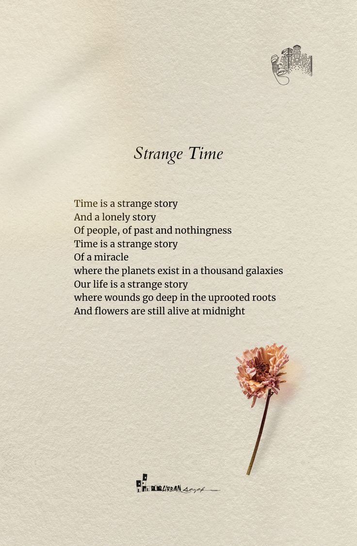 Strange Time
25-08-21

Time is a strange story
And a lonely story
Of people, of past and nothingness
Time is a strange story
Of a miracle
where the planets exist in a thousand galaxies
Our life is a strange story
where wounds go deep in the uprooted roots
And flowers are still alive at midnight

✑ ❁♡
▪️
✔️Like ❤️👍
✔️Comment 😇
✔️Share 🔰
✔️Stay connected for more🔔💙
▪️
Follow @urbansayak for more beautiful quotes and contents! 📔📚 Strange Quotes Deep, Poetry About The Past, Short Comforting Poems, Best Poems Of All Time Poetry, Deep Life Poetry, Short Meaningful Stories, Deep Life Poems, Deep Poetry Quotes Thoughts, Deep Poems About Flowers